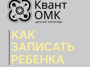 Как записать ребенка в детский технопарк «Квант ОМК»?